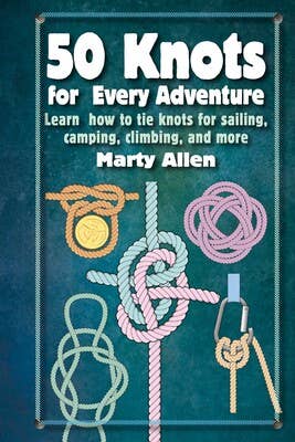 50 Knots for Every Adventure: Knots for Sailing, Camping