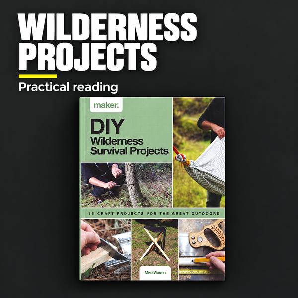 DIY Wilderness Survival Projects: 15 Step-By-Step Projects